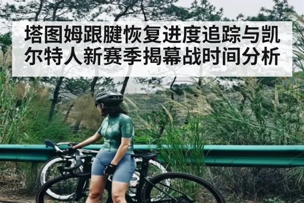 塔图姆跟腱恢复进度追踪与凯尔特人新赛季揭幕战时间分析