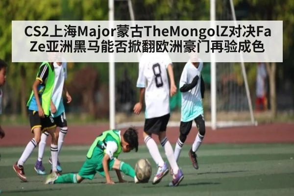 CS2上海Major蒙古TheMongolZ对决FaZe亚洲黑马能否掀翻欧洲豪门再验成色